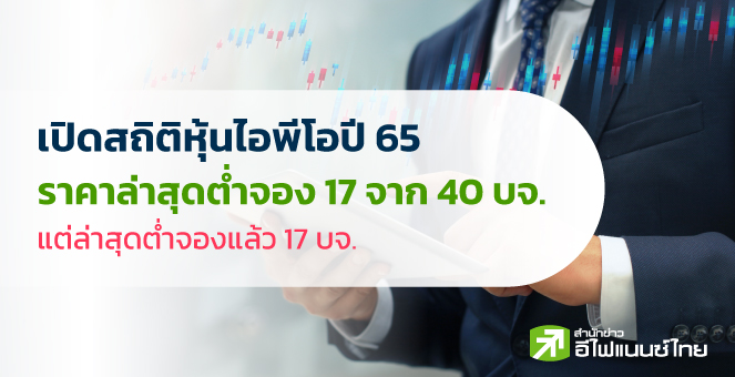 40 ไอพีโอปี 65 แจกกำไรวันแรกแจ่ม แต่ล่าสุดต่ำจองแล้ว 17 บจ.