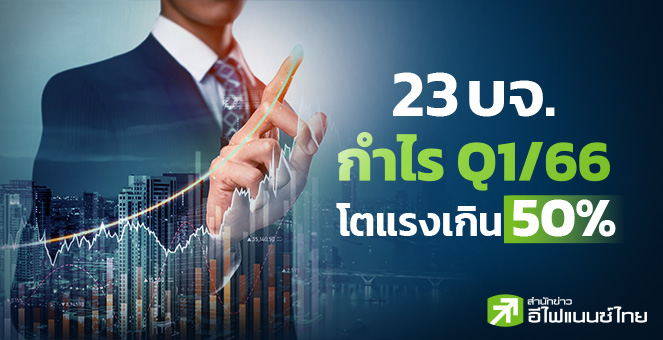 ส่อง 23 บจ.กำไร Q1/66 โตเกิน 50% ทั้ง YoY - QoQ